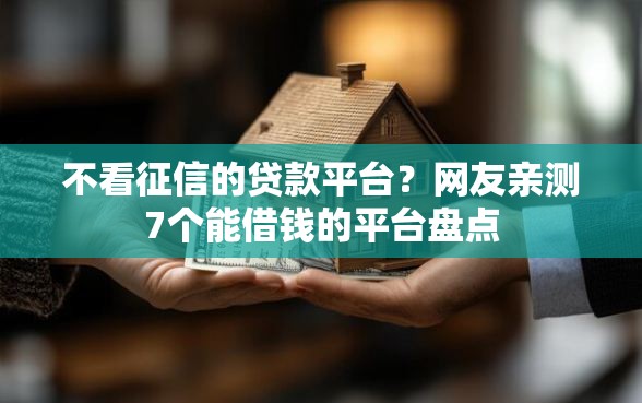 不看征信的贷款平台？网友亲测7个能借钱的平台盘点