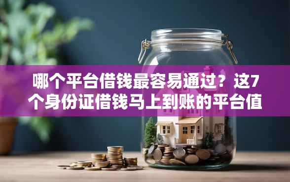 哪个平台借钱最容易通过？这7个身份证借钱马上到账的平台值得一试