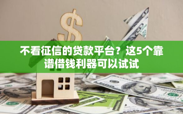 不看征信的贷款平台？这5个靠谱借钱利器可以试试