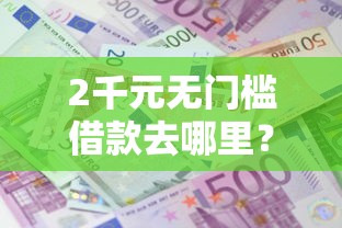 2千元无门槛借款去哪里？急用钱哪里可以快速借到看这5个平台