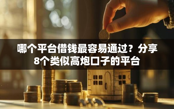 哪个平台借钱最容易通过？分享8个类似高炮口子的平台