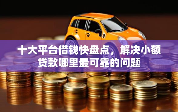 十大平台借钱快盘点，解决小额贷款哪里最可靠的问题