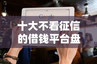 十大不看征信的借钱平台盘点，解决征信不好哪里可以借钱的问题