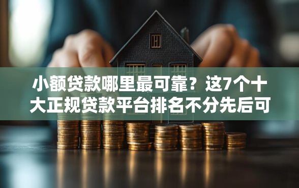 小额贷款哪里最可靠？这7个十大正规贷款平台排名不分先后可以试试