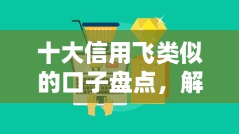 十大信用飞类似的口子盘点，解决急用钱哪里可以快速借到的问题