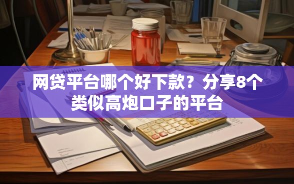 网贷平台哪个好下款？分享8个类似高炮口子的平台