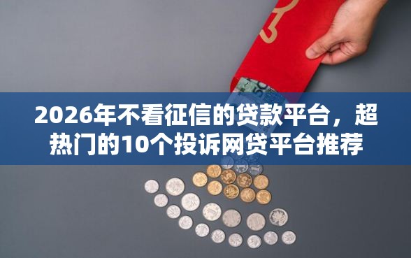 2026年不看征信的贷款平台，超热门的10个投诉网贷平台推荐