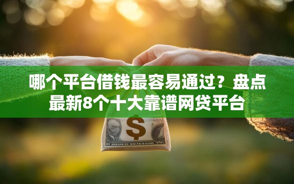 哪个平台借钱最容易通过?盘点最新8个十大靠谱网贷平台 哪个平台借钱最容易通过?盘点最新8个十大靠谱网贷平台