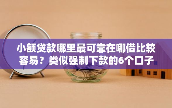 小额贷款哪里最可靠在哪借比较容易？类似强制下款的6个口子参考