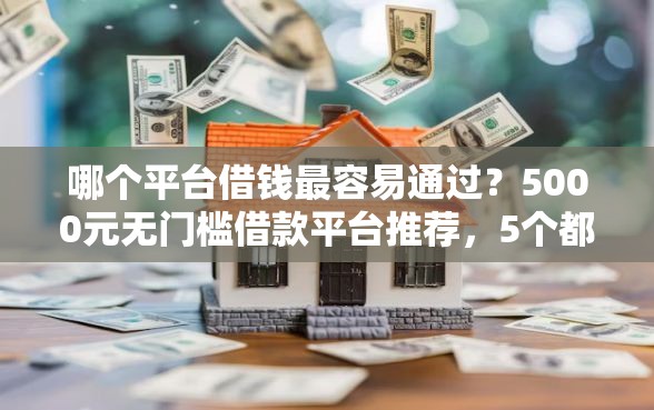 哪个平台借钱最容易通过？5000元无门槛借款平台推荐，5个都贷款平台盘点