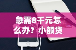 急需8千元怎么办？小额贷款哪里最可靠试试这5个无门槛平台