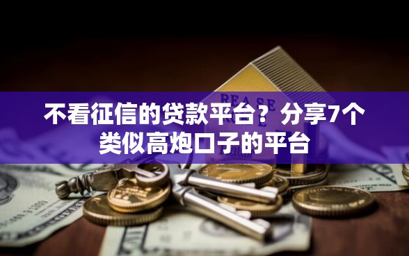 不看征信的贷款平台？分享7个类似高炮口子的平台