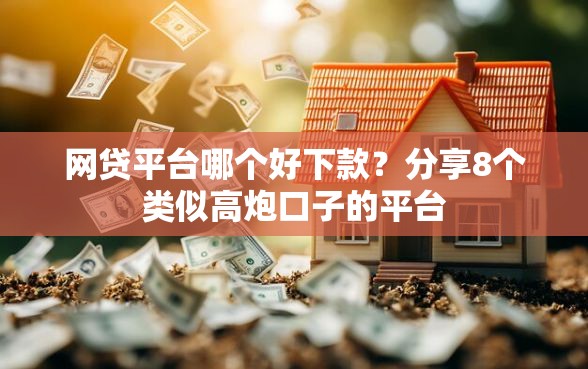 网贷平台哪个好下款？分享8个类似高炮口子的平台