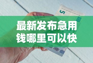 最新发布急用钱哪里可以快速借到，私人借钱4千元有这8个渠道