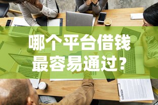 哪个平台借钱最容易通过？看看这6个那些贷款平台可靠怎么样