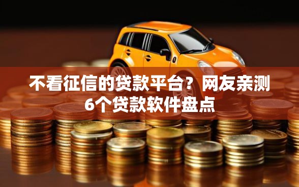 不看征信的贷款平台？网友亲测6个贷款软件盘点