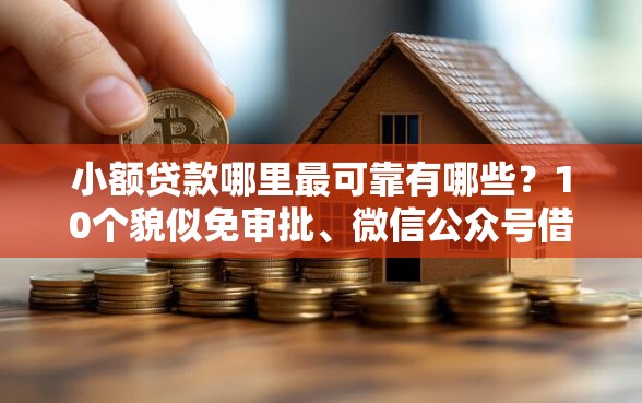 小额贷款哪里最可靠有哪些？10个貌似免审批、微信公众号借钱平台合集