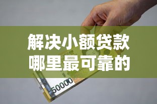 解决小额贷款哪里最可靠的6个贷款平台额度高利息低分享