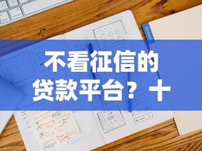 不看征信的贷款平台？十大2025年12月下款口子推荐