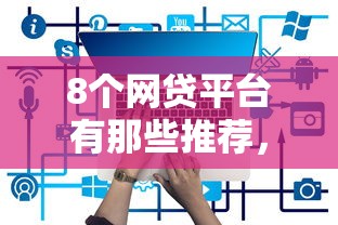 8个网贷平台有那些推荐，专为攻克正规借款平台有哪些难题