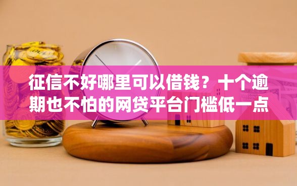 征信不好哪里可以借钱?十个逾期也不怕的网贷平台门槛低一点的app 征信不好哪里可以借钱?十个逾期也不怕的网贷平台门槛低一点的app