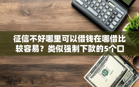 征信不好哪里可以借钱在哪借比较容易？类似强制下款的5个口子参考