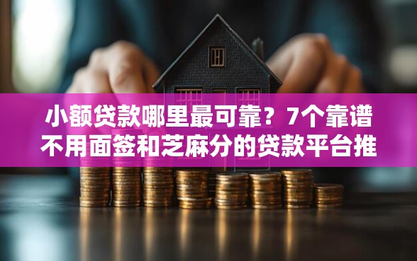 小额贷款哪里最可靠?7个靠谱不用面签和芝麻分的贷款平台推荐 小额贷款哪里最可靠?7个靠谱不用面签和芝麻分的贷款平台推荐