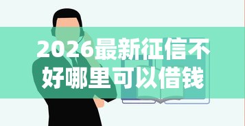 2026最新征信不好哪里可以借钱（支持微信），6个容易下款的贷款平台无私分享