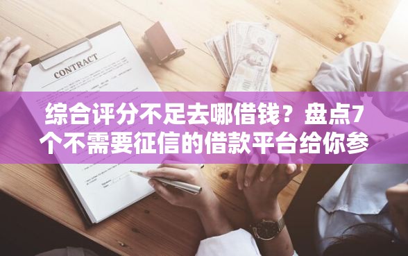 综合评分不足去哪借钱？盘点7个不需要征信的借款平台给你参考