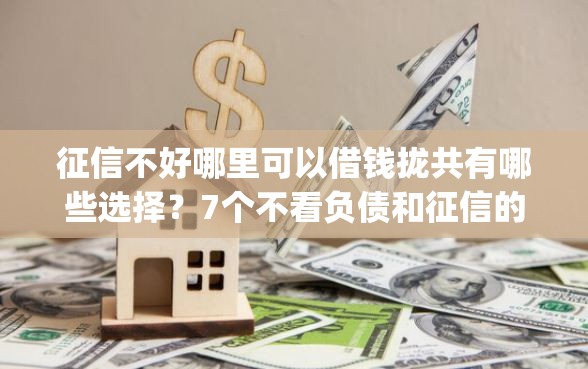 征信不好哪里可以借钱拢共有哪些选择?7个不看负债和征信的app详解 征信不好哪里可以借钱拢共有哪些选择?7个不看负债和征信的app详解
