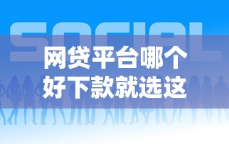 网贷平台哪个好下款就选这6个1000元最快贷款平台