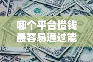 哪个平台借钱最容易通过能借到钱吗？7千元无门槛借款5个平台推荐
