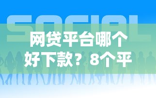 网贷平台哪个好下款？8个平台试试看哪个能下款