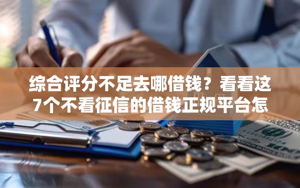 综合评分不足去哪借钱？看看这7个不看征信的借钱正规平台怎么样