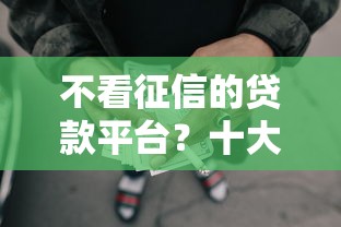 不看征信的贷款平台？十大靠谱借钱的网贷口子推荐