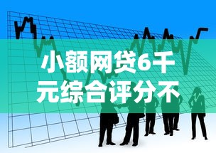 小额网贷6千元综合评分不足网贷平台可以借款，小额贷款哪里最可靠的6个平台介绍