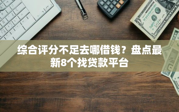 综合评分不足去哪借钱？盘点最新8个找贷款平台