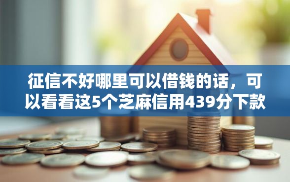 征信不好哪里可以借钱的话,可以看看这5个芝麻信用439分下款的软件 征信不好哪里可以借钱的话,可以看看这5个芝麻信用439分下款的软件