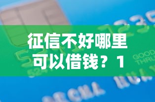 征信不好哪里可以借钱?10000元无门槛借款平台推荐,6个新上线贷款平台门槛低软件盘点 征信不好哪里可以借钱?10000元无门槛借款平台推荐,6个新上线贷款平台门槛低软件盘点