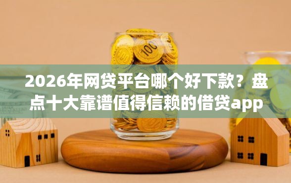 2026年网贷平台哪个好下款？盘点十大靠谱值得信赖的借贷app
