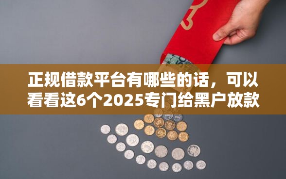 正规借款平台有哪些的话,可以看看这6个2025专门给黑户放款的平台 正规借款平台有哪些的话,可以看看这6个2025专门给黑户放款的平台