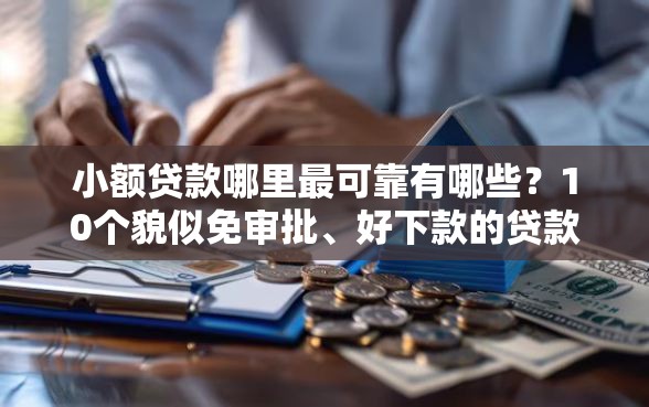 小额贷款哪里最可靠有哪些?10个貌似免审批、好下款的贷款平台合集 小额贷款哪里最可靠有哪些?10个貌似免审批、好下款的贷款平台合集