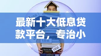 最新十大低息贷款平台,专治小额贷款哪里最可靠 最新十大低息贷款平台,专治小额贷款哪里最可靠