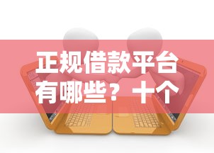 正规借款平台有哪些?十个逾期也不怕的最新口子 正规借款平台有哪些?十个逾期也不怕的最新口子
