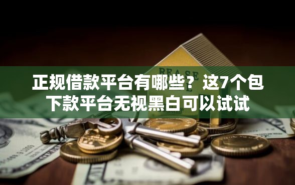 正规借款平台有哪些？这7个包下款平台无视黑白可以试试