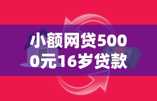 小额网贷5000元16岁贷款平台，正规借款平台有哪些的6个平台介绍