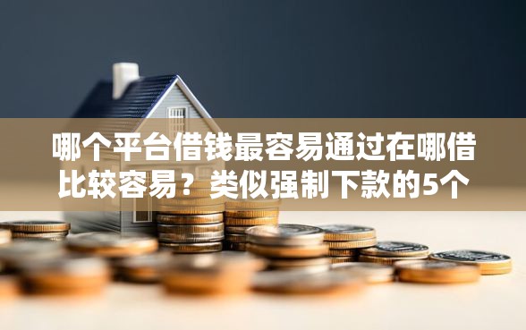 哪个平台借钱最容易通过在哪借比较容易？类似强制下款的5个口子参考