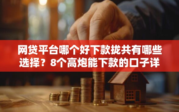 网贷平台哪个好下款拢共有哪些选择?8个高炮能下款的口子详解 网贷平台哪个好下款拢共有哪些选择?8个高炮能下款的口子详解