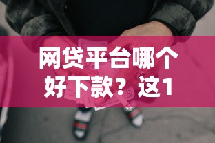 网贷平台哪个好下款？这10个平台贷款被骗了怎么办值得一试