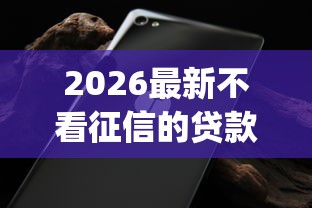 2026最新不看征信的贷款平台(支持微信),8个无视黑白100%秒下网贷app无私分享 2026最新不看征信的贷款平台(支持微信),8个无视黑白100%秒下网贷app无私分享